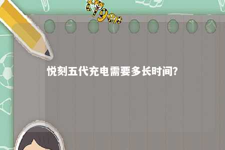 悦刻五代充电需要多长时间？ 
